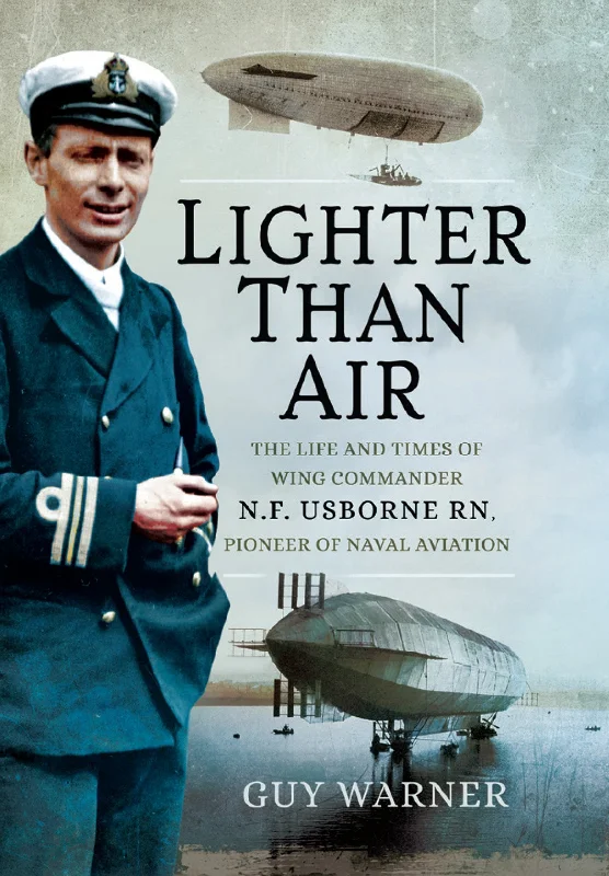 Lighter Than Air: The Life and Times of Wing Commander N.F. Usborne RN, Pioneer of Naval Aviation